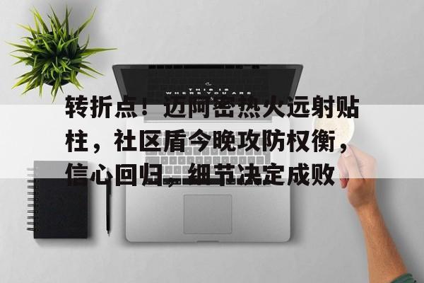 九游娱乐包含转折点！迈阿密热火远射贴柱，社区盾今晚攻防权衡，信心回归，细节决定成败的词条